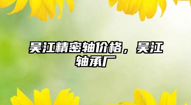 吳江精密軸價格，吳江軸承廠