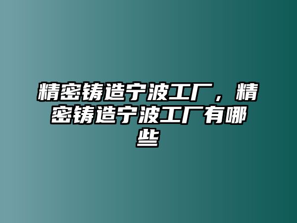 精密鑄造寧波工廠，精密鑄造寧波工廠有哪些