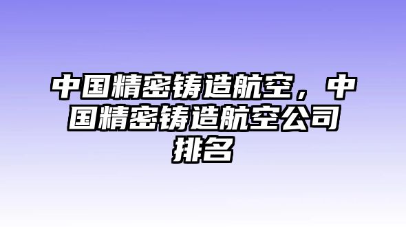 中國(guó)精密鑄造航空，中國(guó)精密鑄造航空公司排名