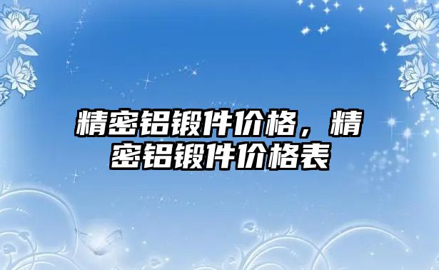 精密鋁鍛件價格，精密鋁鍛件價格表