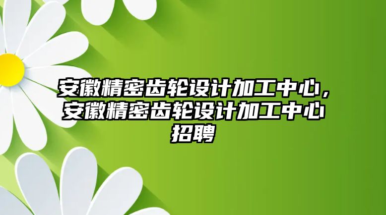 安徽精密齒輪設(shè)計(jì)加工中心，安徽精密齒輪設(shè)計(jì)加工中心招聘