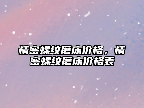 精密螺紋磨床價格，精密螺紋磨床價格表