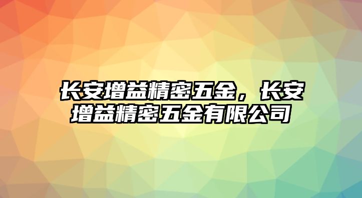 長安增益精密五金，長安增益精密五金有限公司