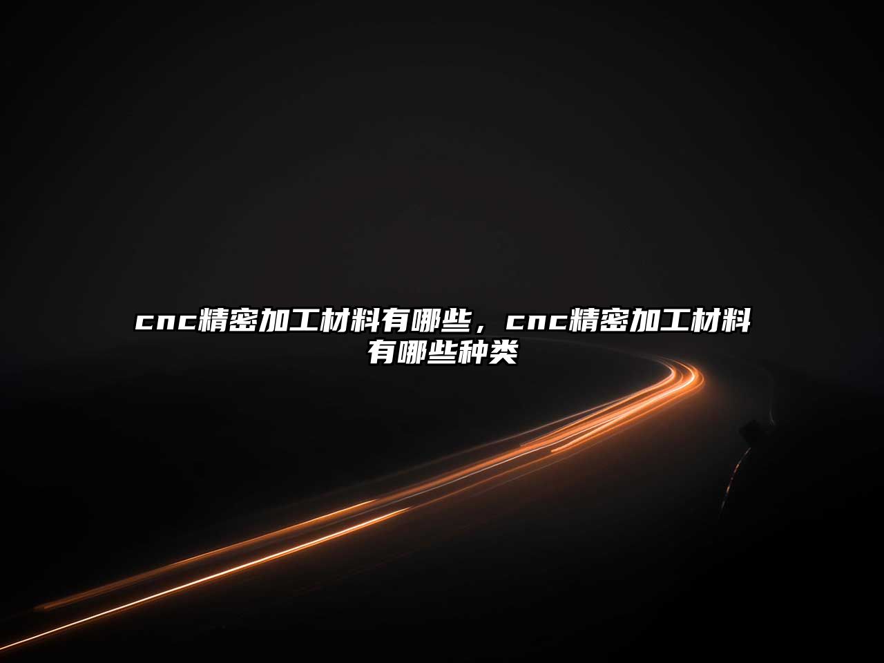 cnc精密加工材料有哪些，cnc精密加工材料有哪些種類