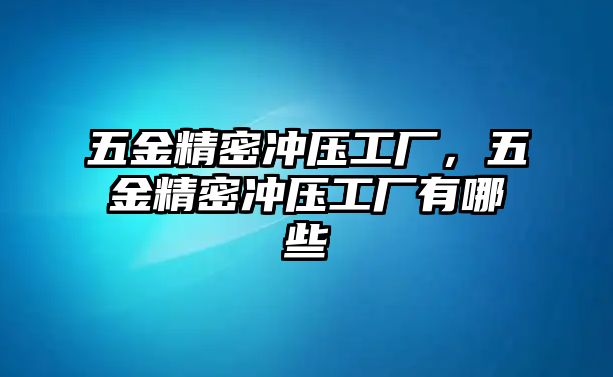 五金精密沖壓工廠，五金精密沖壓工廠有哪些