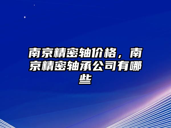 南京精密軸價(jià)格，南京精密軸承公司有哪些