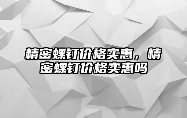 精密螺釘價格實惠，精密螺釘價格實惠嗎