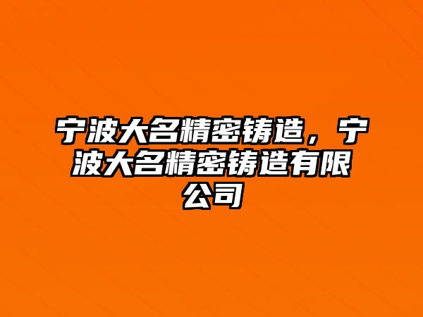 寧波大名精密鑄造，寧波大名精密鑄造有限公司