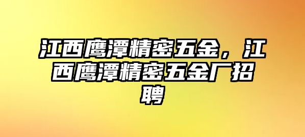 江西鷹潭精密五金，江西鷹潭精密五金廠招聘