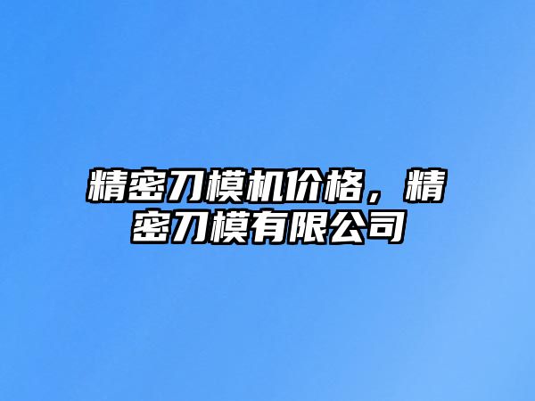 精密刀模機價格，精密刀模有限公司