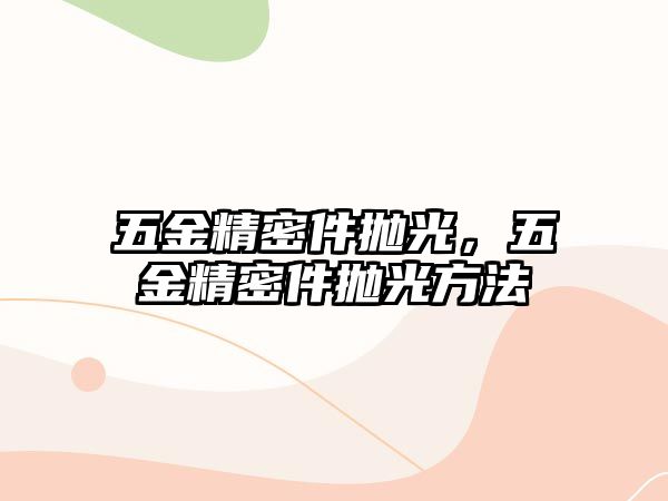 五金精密件拋光，五金精密件拋光方法