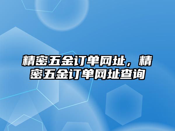 精密五金訂單網(wǎng)址，精密五金訂單網(wǎng)址查詢