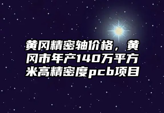 黃岡精密軸價格，黃岡市年產(chǎn)140萬平方米高精密度pcb項目