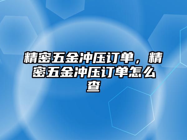 精密五金沖壓訂單，精密五金沖壓訂單怎么查