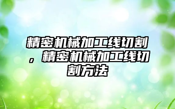 精密機械加工線切割，精密機械加工線切割方法