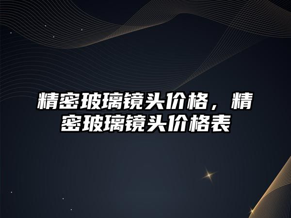 精密玻璃鏡頭價格，精密玻璃鏡頭價格表