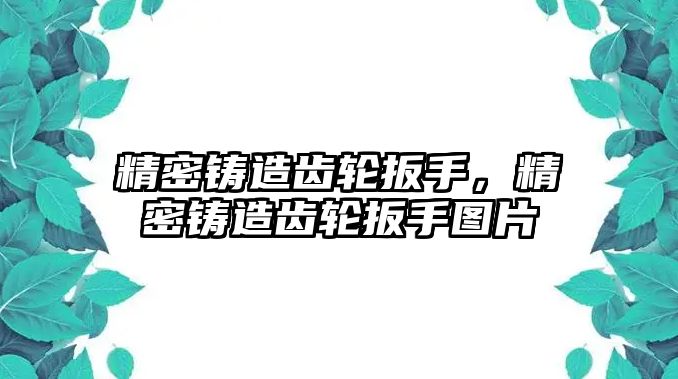 精密鑄造齒輪扳手，精密鑄造齒輪扳手圖片