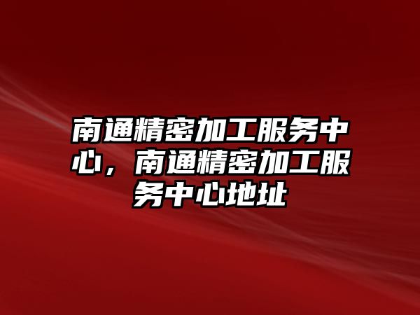 南通精密加工服務中心，南通精密加工服務中心地址