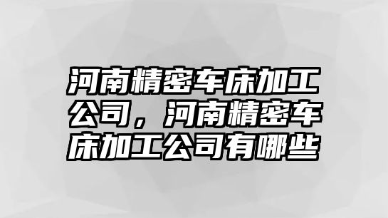 河南精密車床加工公司，河南精密車床加工公司有哪些