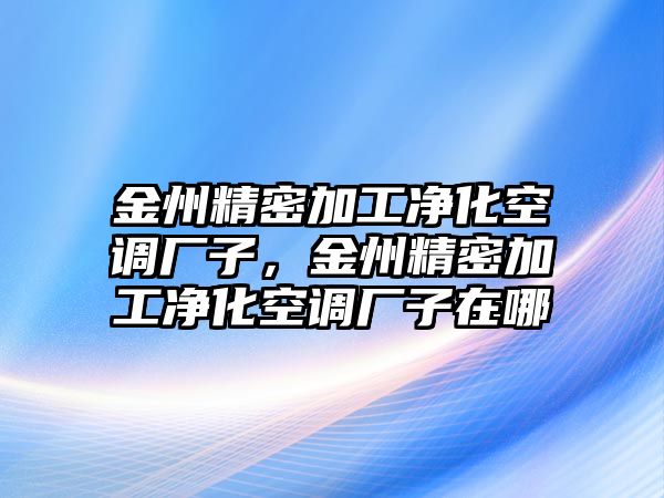 金州精密加工凈化空調(diào)廠子，金州精密加工凈化空調(diào)廠子在哪