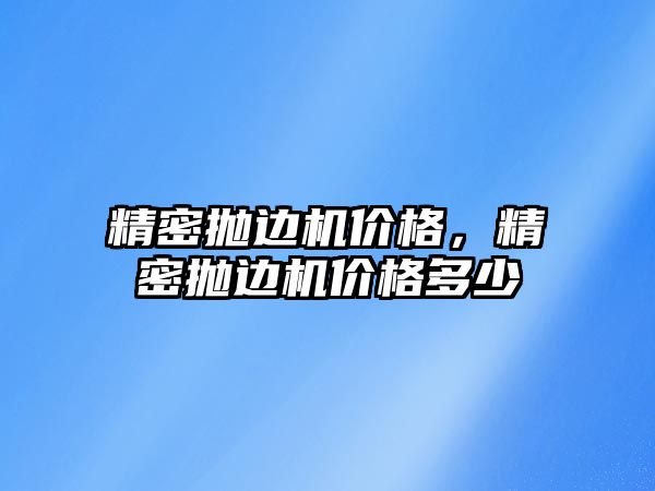 精密拋邊機價格，精密拋邊機價格多少