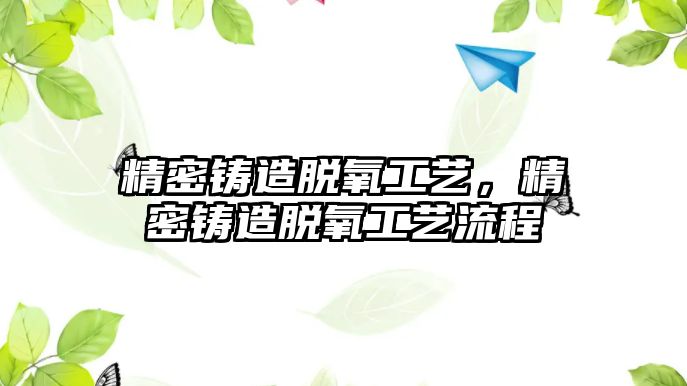 精密鑄造脫氧工藝，精密鑄造脫氧工藝流程