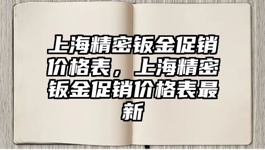 上海精密鈑金促銷價格表，上海精密鈑金促銷價格表最新