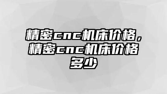 精密cnc機床價格，精密cnc機床價格多少