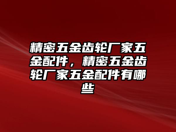 精密五金齒輪廠家五金配件，精密五金齒輪廠家五金配件有哪些