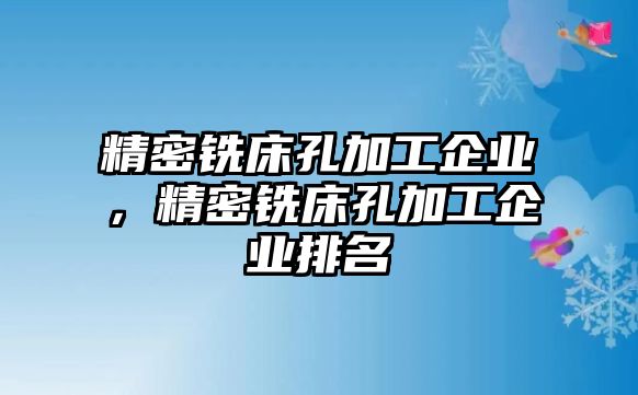 精密銑床孔加工企業(yè)，精密銑床孔加工企業(yè)排名