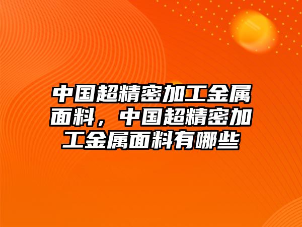 中國超精密加工金屬面料，中國超精密加工金屬面料有哪些