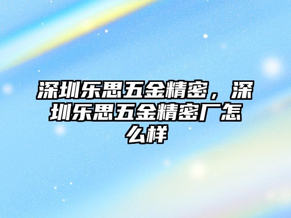 深圳樂思五金精密，深圳樂思五金精密廠怎么樣