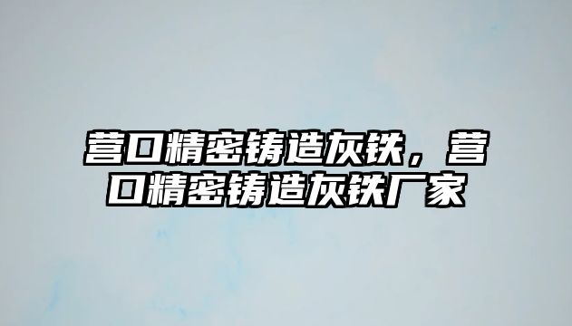 營口精密鑄造灰鐵，營口精密鑄造灰鐵廠家