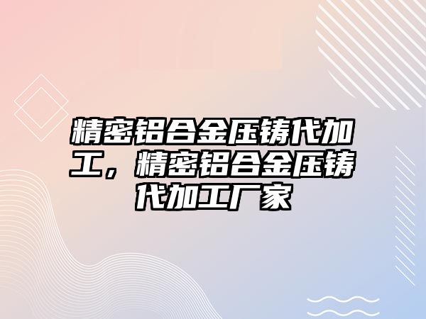 精密鋁合金壓鑄代加工，精密鋁合金壓鑄代加工廠家