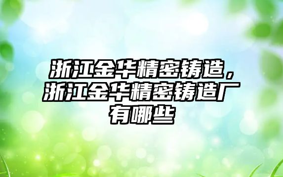 浙江金華精密鑄造，浙江金華精密鑄造廠有哪些