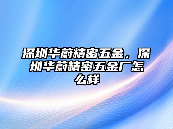 深圳華蔚精密五金，深圳華蔚精密五金廠怎么樣