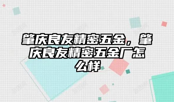 肇慶良友精密五金，肇慶良友精密五金廠怎么樣