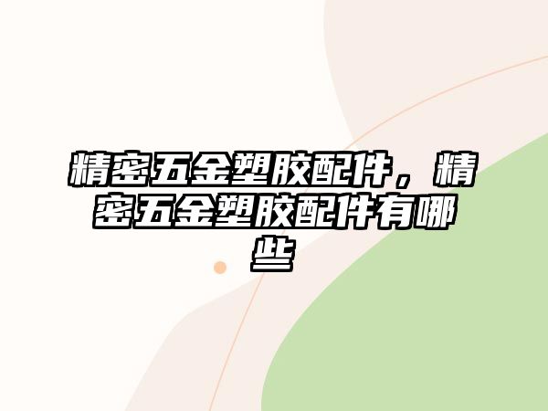 精密五金塑膠配件，精密五金塑膠配件有哪些