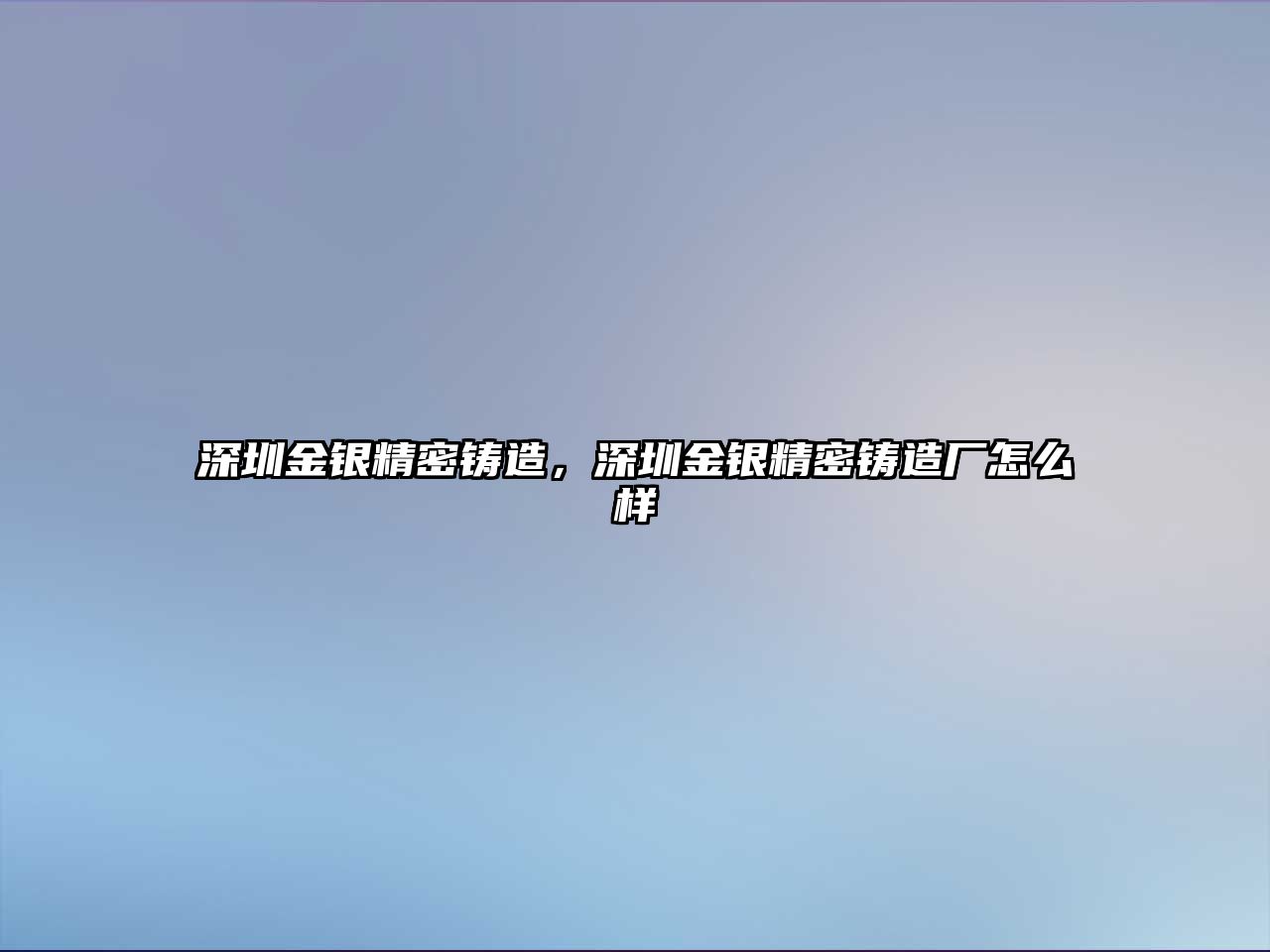 深圳金銀精密鑄造，深圳金銀精密鑄造廠怎么樣