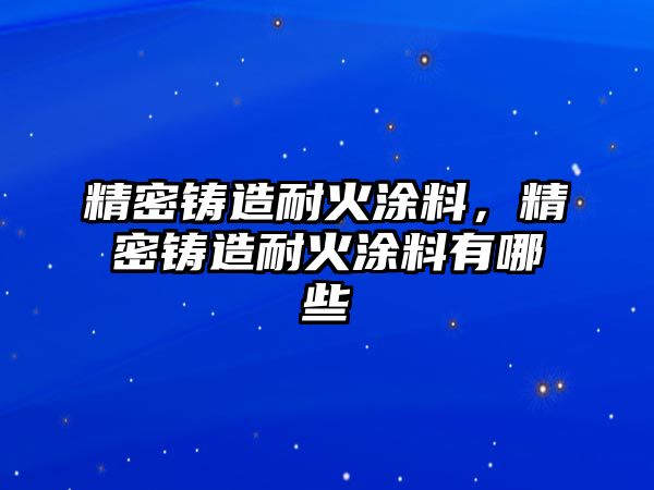 精密鑄造耐火涂料，精密鑄造耐火涂料有哪些