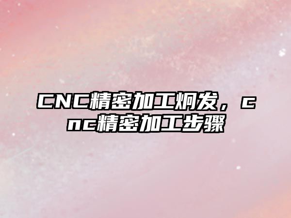 CNC精密加工炯發(fā)，cnc精密加工步驟