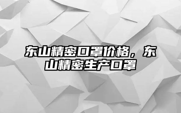 東山精密口罩價格，東山精密生產口罩