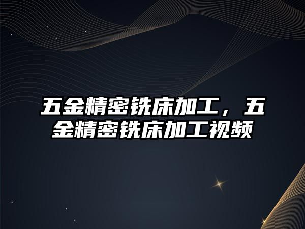 五金精密銑床加工，五金精密銑床加工視頻