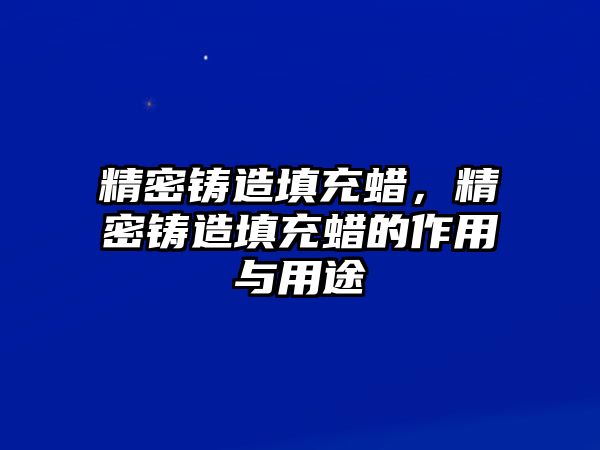 精密鑄造填充蠟，精密鑄造填充蠟的作用與用途