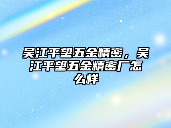 吳江平望五金精密，吳江平望五金精密廠怎么樣