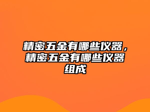 精密五金有哪些儀器，精密五金有哪些儀器組成