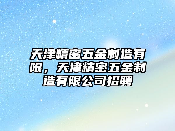 天津精密五金制造有限，天津精密五金制造有限公司招聘