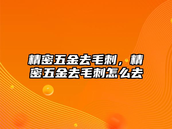 精密五金去毛刺，精密五金去毛刺怎么去