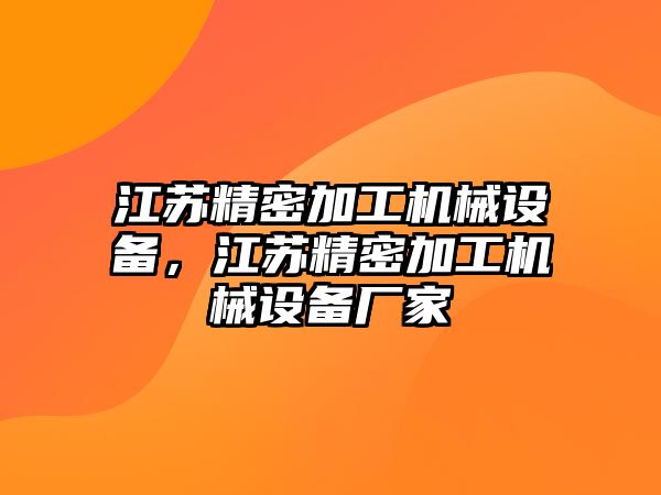 江蘇精密加工機(jī)械設(shè)備，江蘇精密加工機(jī)械設(shè)備廠家