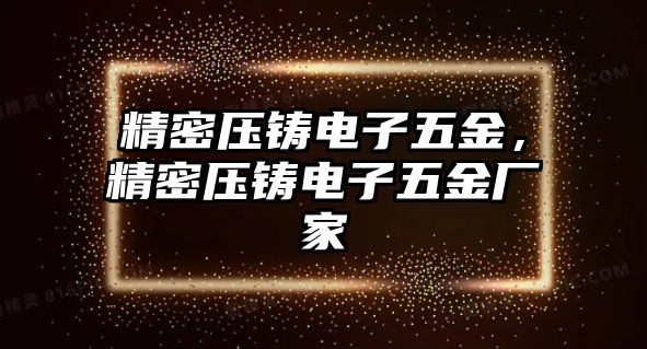 精密壓鑄電子五金，精密壓鑄電子五金廠家